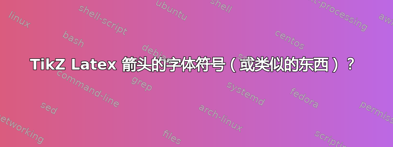 TikZ Latex 箭头的字体符号（或类似的东西）？