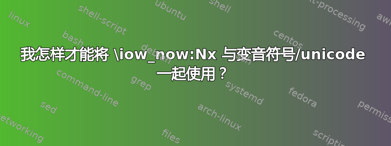 我怎样才能将 \iow_now:Nx 与变音符号/unicode 一起使用？