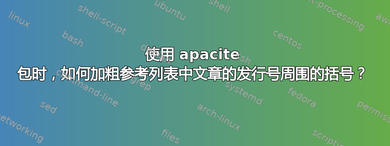 使用 apacite 包时，如何加粗参考列表中文章的发行号周围的括号？