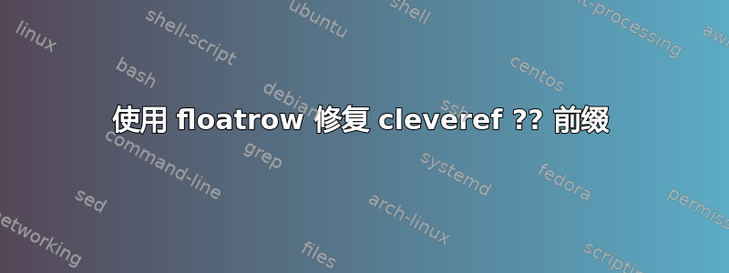 使用 floatrow 修复 cleveref ?? 前缀