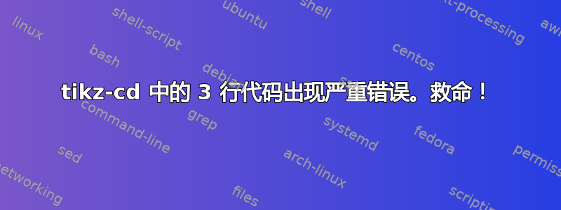 tikz-cd 中的 3 行代码出现严重错误。救命！