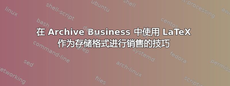 在 Archive Business 中使用 LaTeX 作为存储格式进行销售的技巧