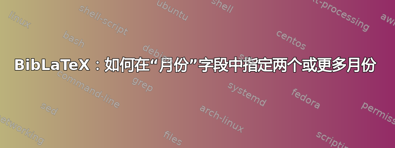 BibLaTeX：如何在“月份”字段中指定两个或更多月份