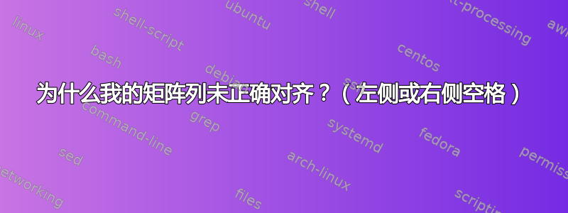 为什么我的矩阵列未正确对齐？（左侧或右侧空格）