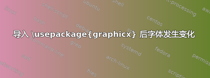 导入 \usepackage{graphicx} 后字体发生变化