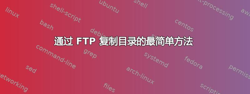 通过 FTP 复制目录的最简单方法