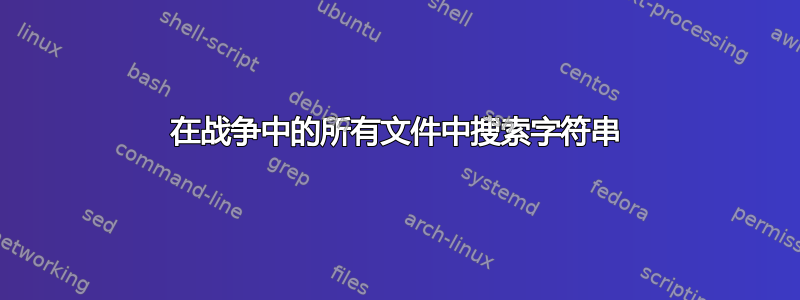 在战争中的所有文件中搜索字符串