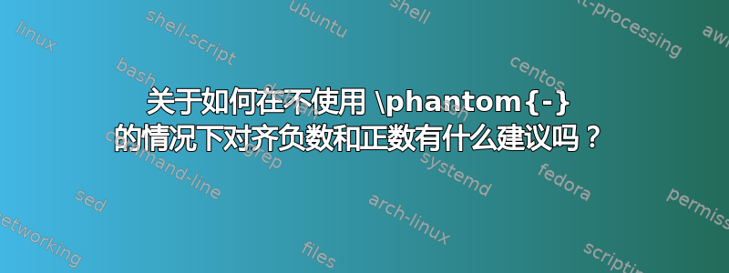 关于如何在不使用 \phantom{-} 的情况下对齐负数和正数有什么建议吗？