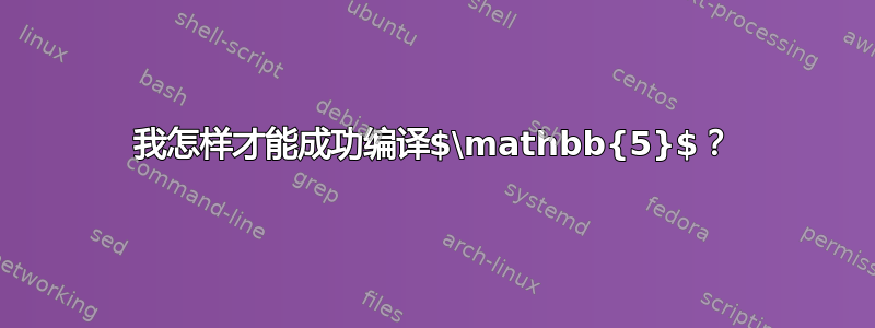 我怎样才能成功编译$\mathbb{5}$？