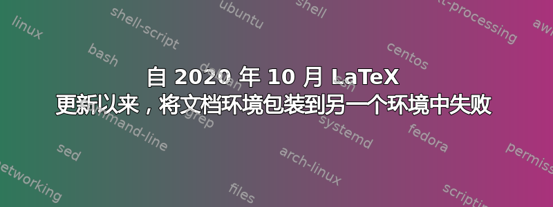 自 2020 年 10 月 LaTeX 更新以来，将文档环境包装到另一个环境中失败