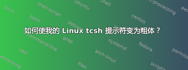 如何使我的 Linux tcsh 提示符变为粗体？