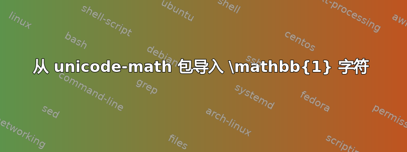 从 unicode-math 包导入 \mathbb{1} 字符