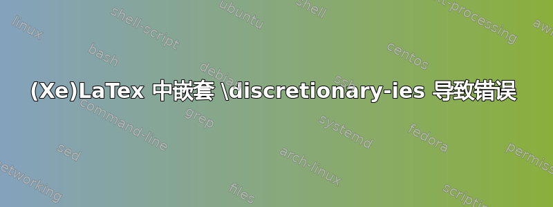 (Xe)LaTex 中嵌套 \discretionary-ies 导致错误