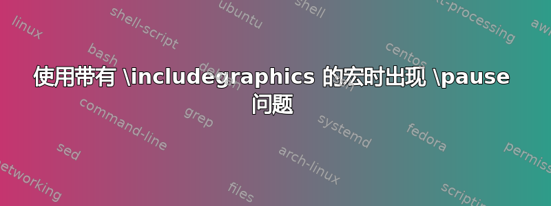 使用带有 \includegraphics 的宏时出现 \pause 问题