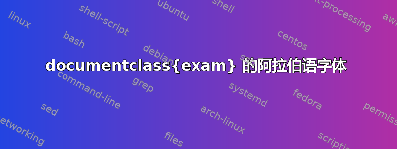 documentclass{exam} 的阿拉伯语字体