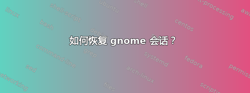 如何恢复 gnome 会话？