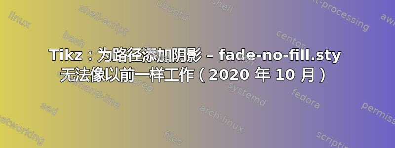 Tikz：为路径添加阴影 – fade-no-fill.sty 无法像以前一样工作（2020 年 10 月）