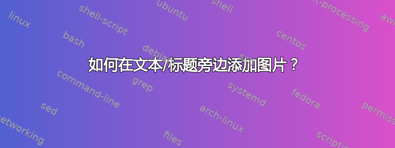 如何在文本/标题旁边添加图片？