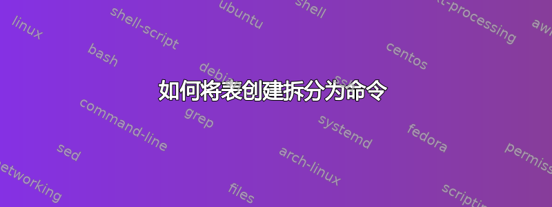 如何将表创建拆分为命令