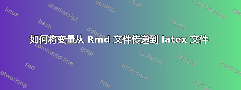 如何将变量从 Rmd 文件传递​​到 latex 文件