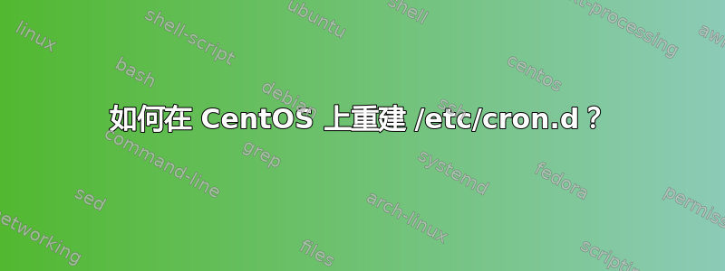 如何在 CentOS 上重建 /etc/cron.d？