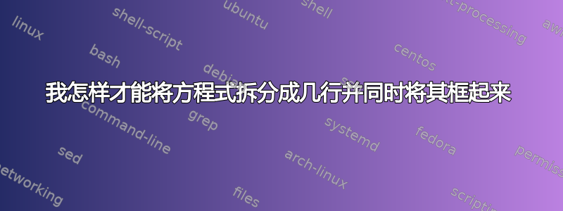 我怎样才能将方程式拆分成几行并同时将其框起来