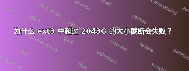 为什么 ext3 中超过 2043G 的大小截断会失败？