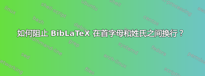 如何阻止 BibLaTeX 在首字母和姓氏之间换行？