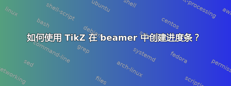 如何使用 TikZ 在 beamer 中创建进度条？