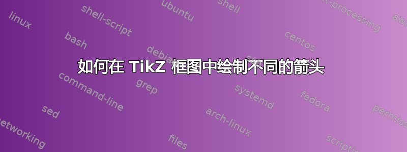 如何在 TikZ 框图中绘制不同的箭头