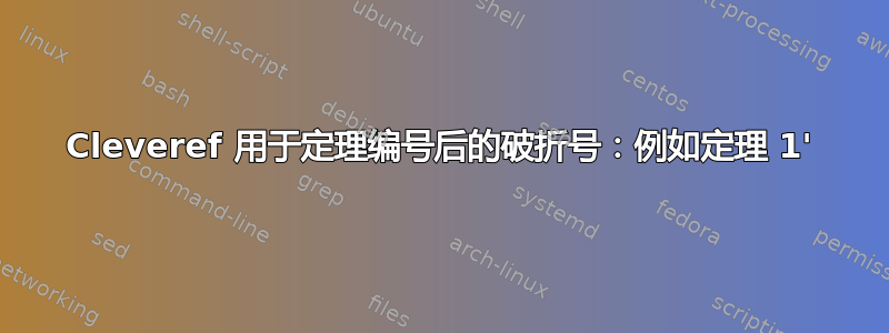 Cleveref 用于定理编号后的破折号：例如定理 1'