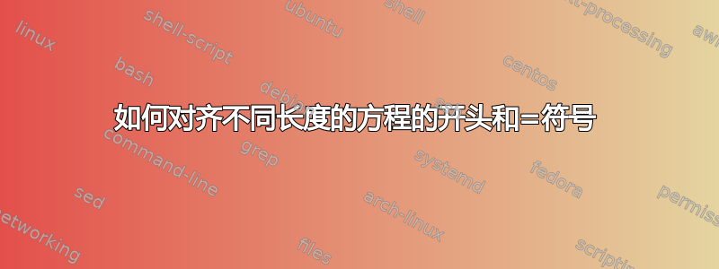 如何对齐不同长度的方程的开头和=符号