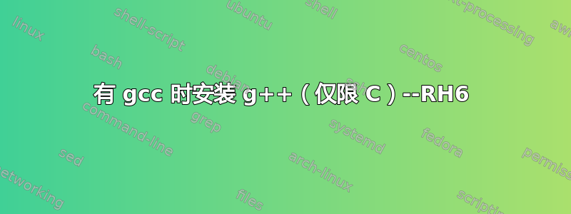 有 gcc 时安装 g++（仅限 C）--RH6