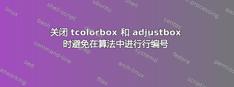 关闭 tcolorbox 和 adjustbox 时避免在算法中进行行编号