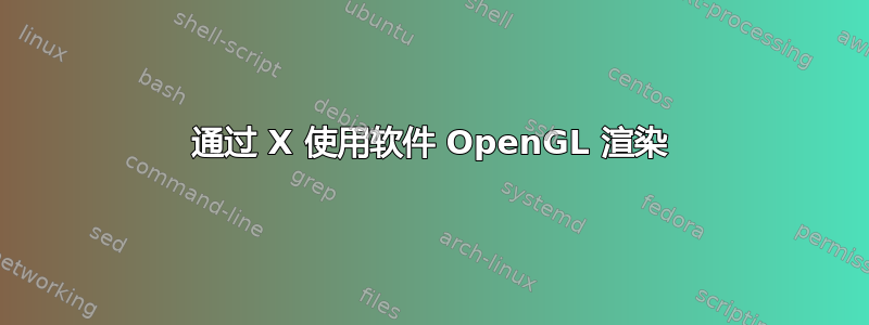 通过 X 使用软件 OpenGL 渲染