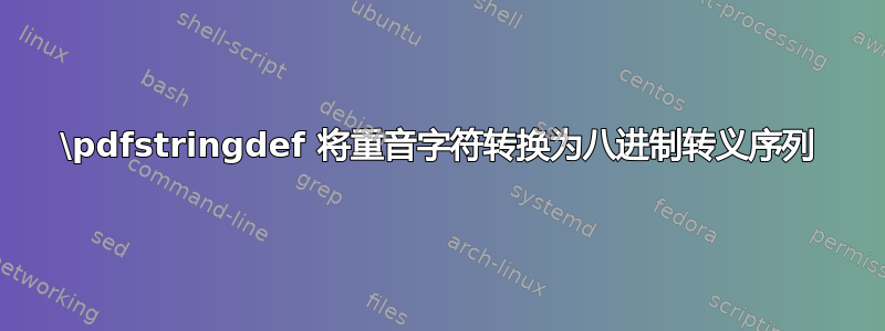 \pdfstringdef 将重音字符转换为八进制转义序列