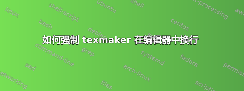 如何强制 texmaker 在编辑器中换行