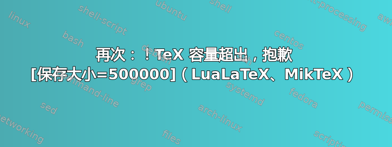 再次：！TeX 容量超出，抱歉 [保存大小=500000]（LuaLaTeX、MikTeX）