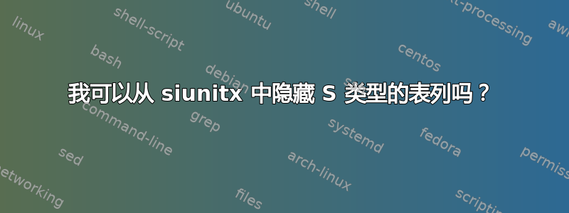 我可以从 siunitx 中隐藏 S 类型的表列吗？