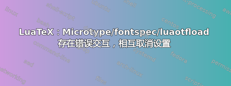 LuaTeX：Microtype/fontspec/luaotfload 存在错误交互，相互取消设置