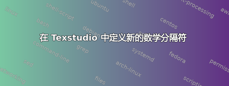 在 Texstudio 中定义新的数学分隔符