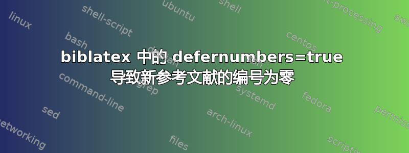 biblatex 中的 defernumbers=true 导致新参考文献的编号为零