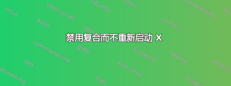 禁用复合而不重新启动 X