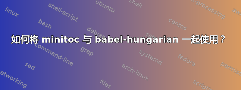 如何将 minitoc 与 babel-hungarian 一起使用？