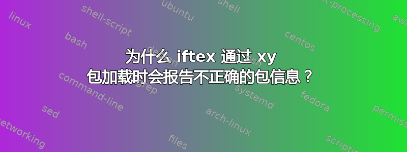 为什么 iftex 通过 xy 包加载时会报告不正确的包信息？