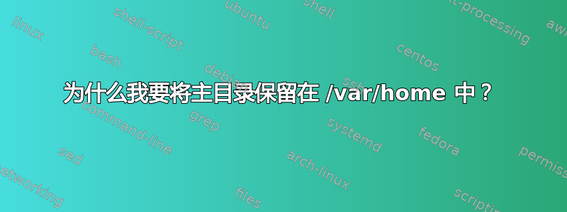 为什么我要将主目录保留在 /var/home 中？