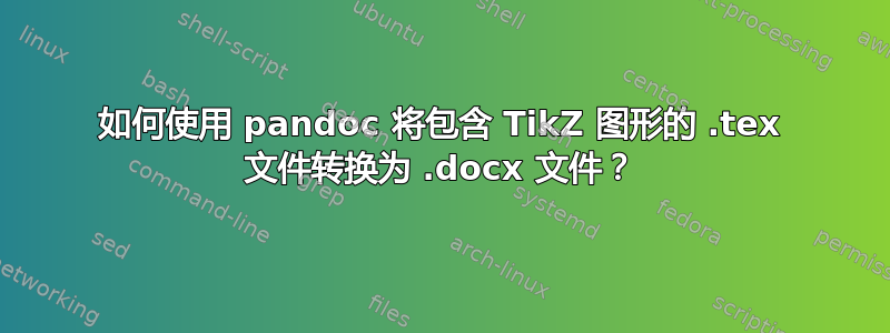 如何使用 pandoc 将包含 TikZ 图形的 .tex 文件转换为 .docx 文件？