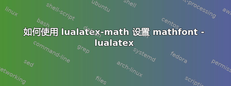 如何使用 lualatex-math 设置 mathfont - lualatex