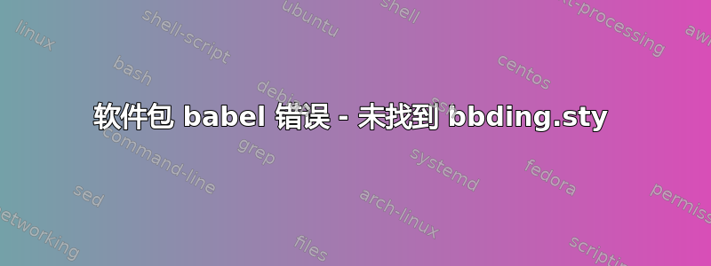 软件包 babel 错误 - 未找到 bbding.sty