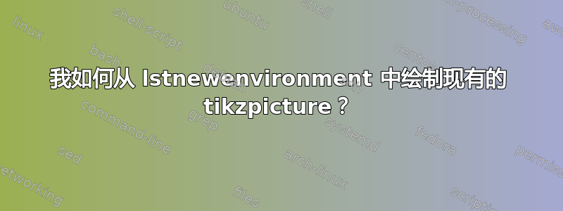 我如何从 lstnewenvironment 中绘制现有的 tikzpicture？